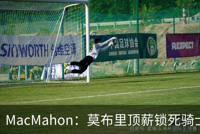 MacMahon：莫布里顶薪锁死骑士空间 若想变阵只能交易阿伦或换帅